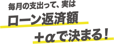 毎月の支出って、実はローン返済額+αで決まる！